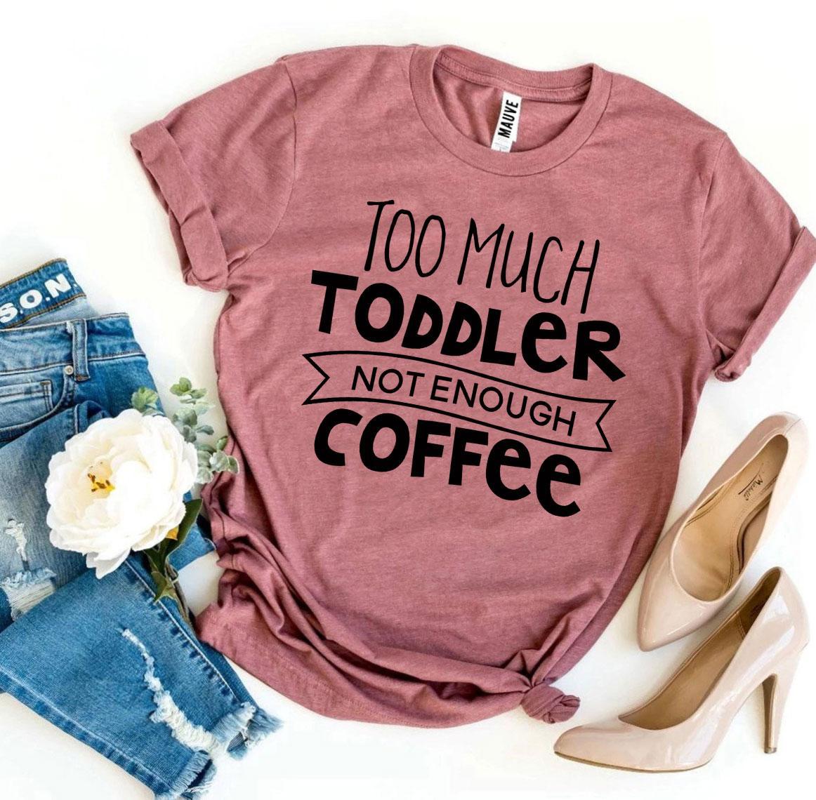 Too Much Toddler Not Enough Coffee T-shirt