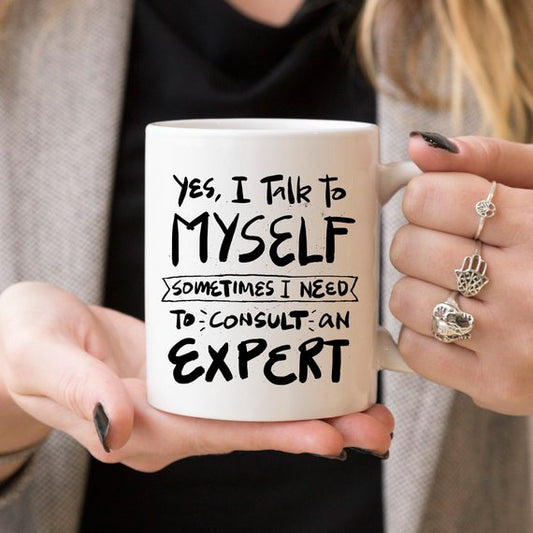 Coffee cup that says Yes, I talk to Myself, sometimes i need to consult an expert