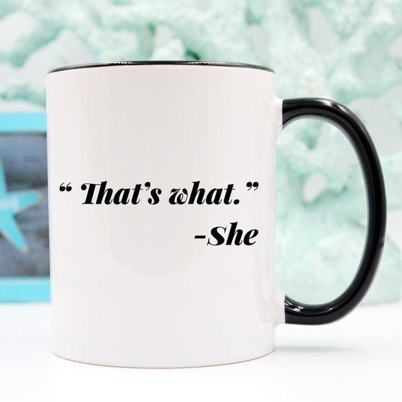 11oz Coffee Mug - Funny Mug - "That's what." - She